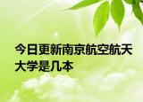 今日更新南京航空航天大学是几本
