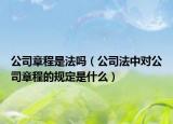 公司章程是法吗（公司法中对公司章程的规定是什么）