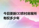 今日更新﻿﻿农村房屋所有权多少年