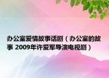 办公室爱情故事话剧（办公室的故事 2009年许爱军导演电视剧）