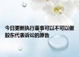 今日更新执行董事可以不可以做股东代表诉讼的原告