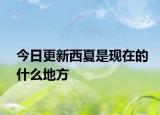 今日更新西夏是现在的什么地方