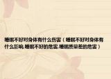 睡眠不好对身体有什么伤害（睡眠不好对身体有什么影响,睡眠不好的危害,睡眠质量差的危害）