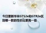 今日更新华米GTS2e和GTR2e区别哪一款的性价比更高一些