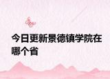 今日更新景德镇学院在哪个省