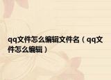 qq文件怎么编辑文件名（qq文件怎么编辑）