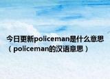 今日更新policeman是什么意思（policeman的汉语意思）