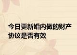 今日更新婚内做的财产协议是否有效