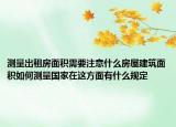 测量出租房面积需要注意什么房屋建筑面积如何测量国家在这方面有什么规定