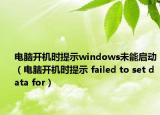 电脑开机时提示windows未能启动（电脑开机时提示 failed to set data for）