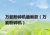 万能粉碎机最新款（万能粉碎机）