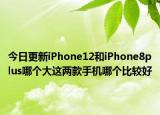 今日更新iPhone12和iPhone8plus哪个大这两款手机哪个比较好