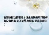 金刚铁板功的害处（练金刚铁板功对身体有没有伤害 能不能练出腹肌 要注意哪些）