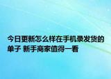 今日更新怎么样在手机录发货的单子 新手商家值得一看