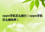 oppo手机怎么换行（oppo手机怎么换铃声）