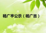 杨广亭公示（杨广吉）
