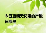 今日更新无花果的产地在哪里