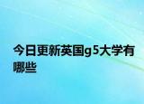 今日更新英国g5大学有哪些