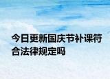 今日更新国庆节补课符合法律规定吗