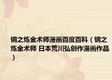 钢之炼金术师漫画百度百科（钢之炼金术师 日本荒川弘创作漫画作品）