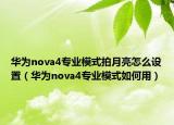 华为nova4专业模式拍月亮怎么设置（华为nova4专业模式如何用）