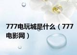 777电玩城是什么（777电影网）