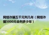 网络诈骗五千元判几年（网络诈骗5000元会判多少年）