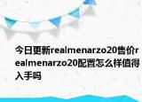 今日更新realmenarzo20售价realmenarzo20配置怎么样值得入手吗