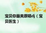 宝贝你最美原唱dj（宝贝医生）