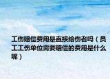 工伤赔偿费用是直接给伤者吗（员工工伤单位需要赔偿的费用是什么呢）