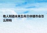 有人知道未来五年介休楼市会怎么样吗