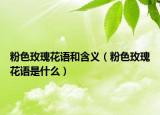 粉色玫瑰花语和含义（粉色玫瑰花语是什么）