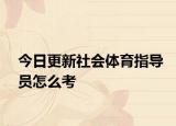 今日更新社会体育指导员怎么考