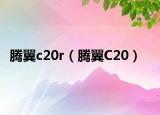 腾翼c20r（腾翼C20）