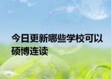 今日更新哪些学校可以硕博连读
