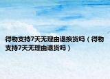 得物支持7天无理由退换货吗（得物支持7天无理由退货吗）