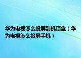 华为电视怎么投屏到机顶盒（华为电视怎么投屏手机）