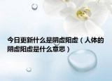 今日更新什么是阴虚阳虚（人体的阴虚阳虚是什么意思）