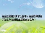 抽血后胳膊淤青怎么回事（抽血胳膊淤青了怎么办,胳膊抽血后淤青怎么办）