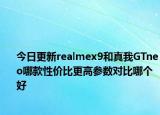 今日更新realmex9和真我GTneo哪款性价比更高参数对比哪个好