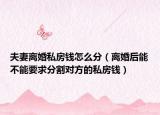 夫妻离婚私房钱怎么分（离婚后能不能要求分割对方的私房钱）
