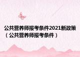 公共营养师报考条件2021新政策（公共营养师报考条件）