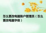 怎么更改电脑账户管理员（怎么更改电脑字体）