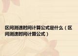 区间测速时间计算公式是什么（区间测速时间计算公式）