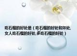 吃石榴的好处是（吃石榴的好处和坏处,女人吃石榴的好处,多吃石榴的好处）