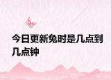 今日更新兔时是几点到几点钟