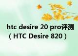 htc desire 20 pro评测（HTC Desire 820）