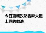 今日更新孜然香辣火腿土豆的做法