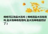 痔疮可以泡盐水洗吗（痔疮用盐水洗有用吗,盐水泡痔疮有用吗,盐水洗痔疮居然好了）