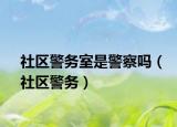 社区警务室是警察吗（社区警务）